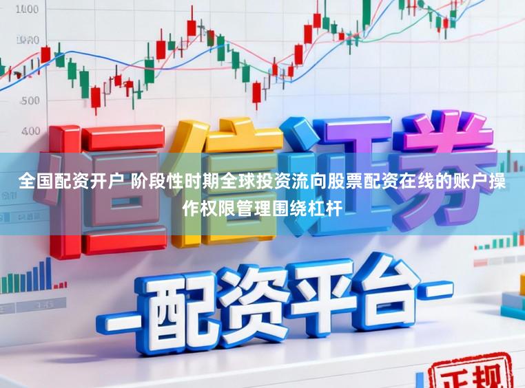 全国配资开户 阶段性时期全球投资流向股票配资在线的账户操作权限管理围绕杠杆