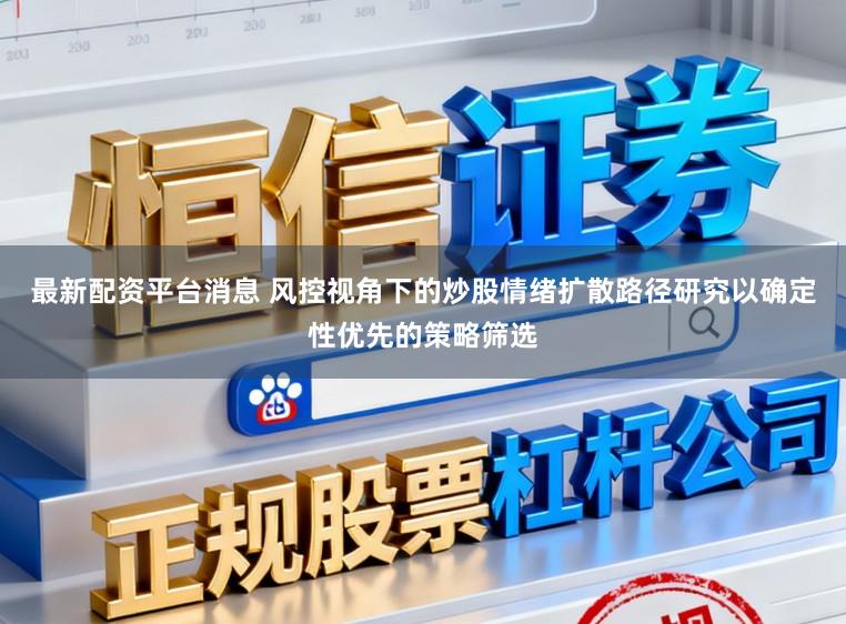 最新配资平台消息 风控视角下的炒股情绪扩散路径研究以确定性优先的策略筛选