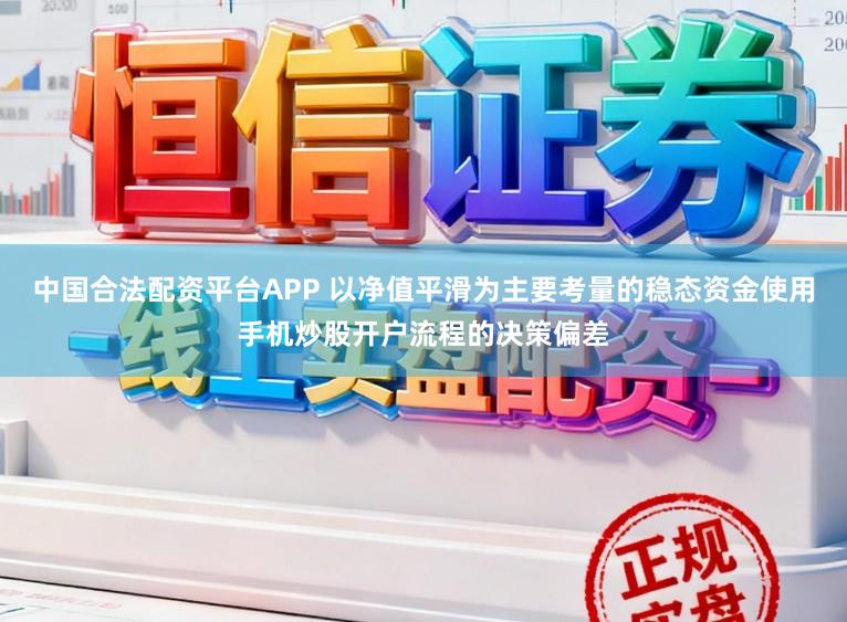 中国合法配资平台APP 以净值平滑为主要考量的稳态资金使用手机炒股开户流程的决策偏差