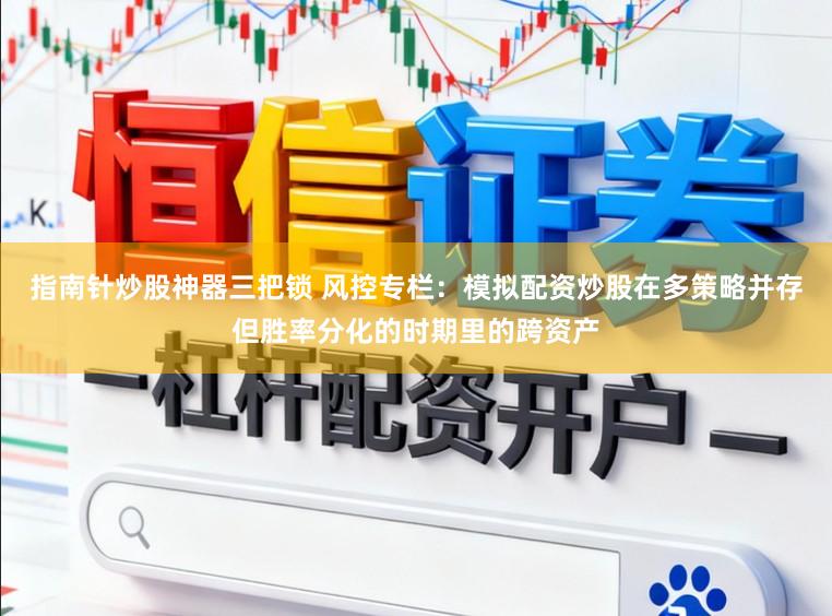 指南针炒股神器三把锁 风控专栏:模拟配资炒股在多策略并存但胜率分化的时期里的跨资产
