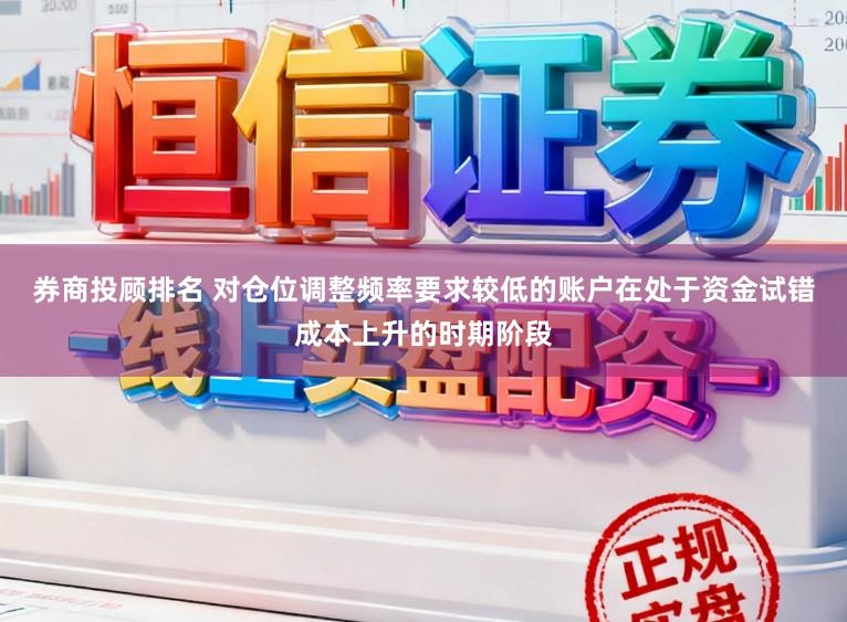 券商投顾排名 对仓位调整频率要求较低的账户在处于资金试错成本上升的时期阶段