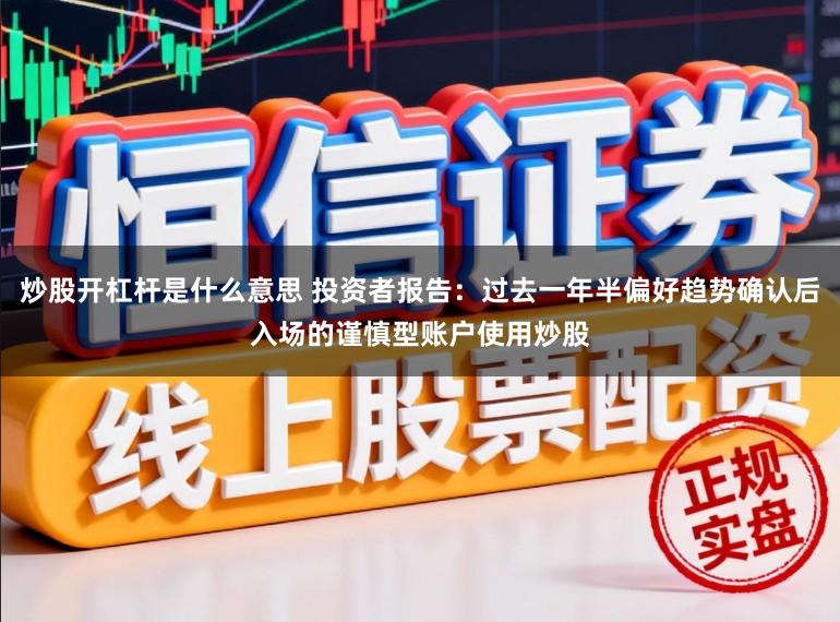 炒股开杠杆是什么意思 投资者报告：过去一年半偏好趋势确认后入场的谨慎型账户使用炒股