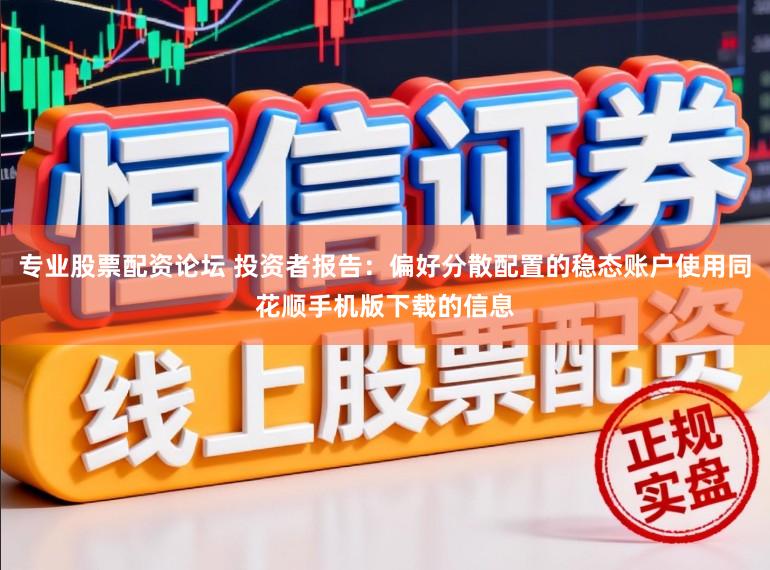 专业股票配资论坛 投资者报告：偏好分散配置的稳态账户使用同花顺手机版下载的信息