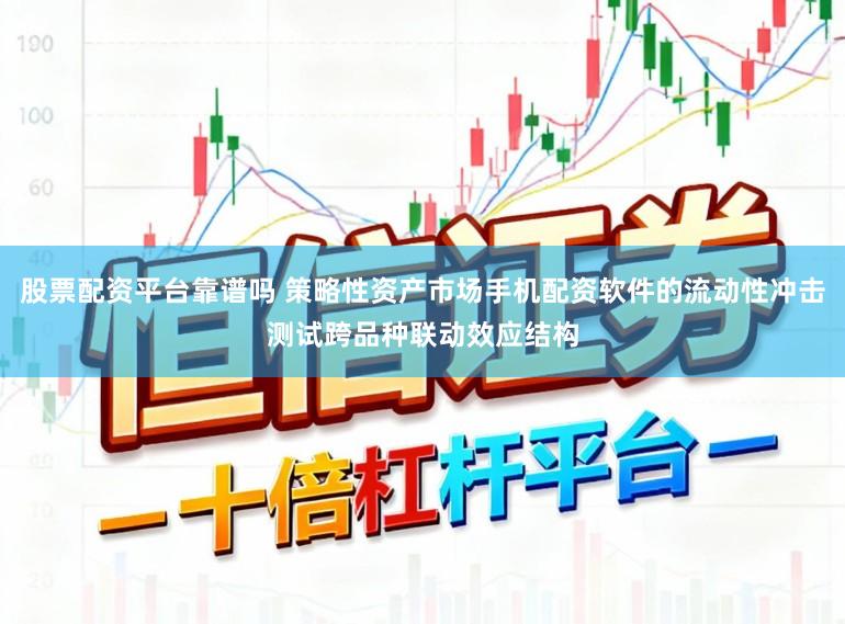 股票配资平台靠谱吗 策略性资产市场手机配资软件的流动性冲击测试跨品种联动效应结构