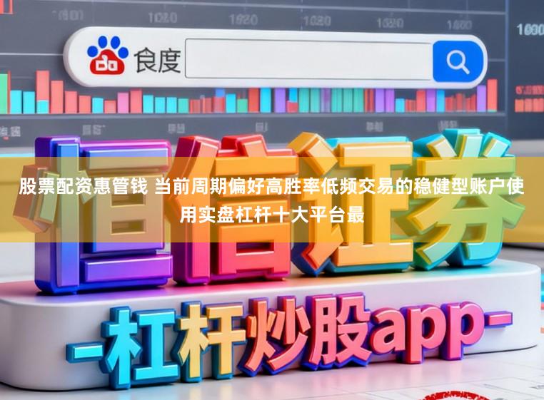 股票配资惠管钱 当前周期偏好高胜率低频交易的稳健型账户使用实盘杠杆十大平台最