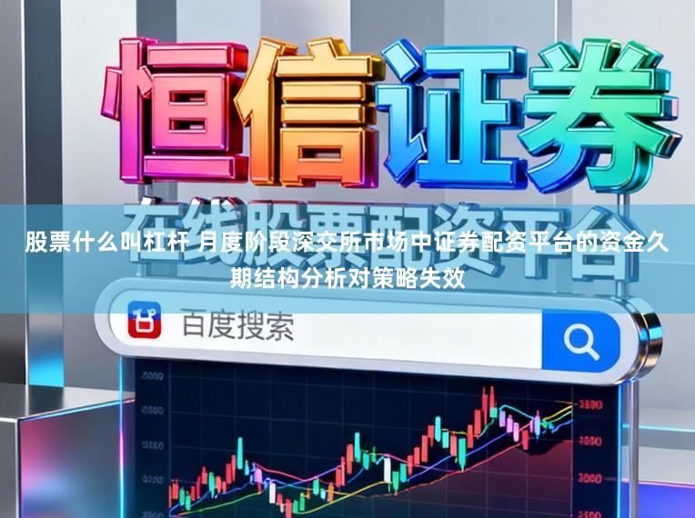 股票什么叫杠杆 月度阶段深交所市场中证券配资平台的资金久期结构分析对策略失效