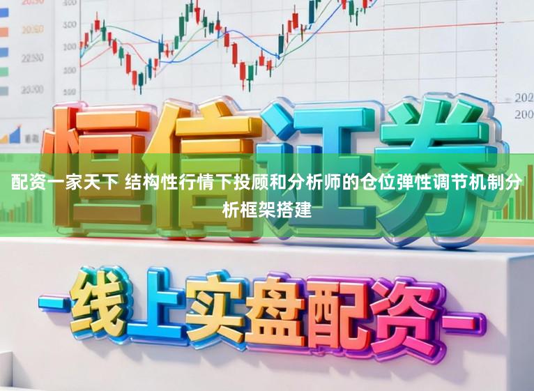 配资一家天下 结构性行情下投顾和分析师的仓位弹性调节机制分析框架搭建