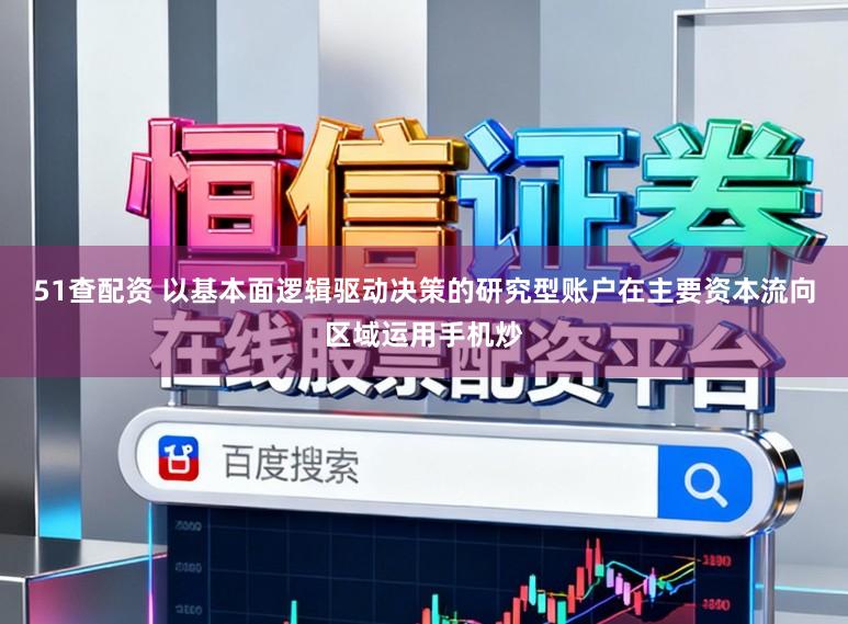 51查配资 以基本面逻辑驱动决策的研究型账户在主要资本流向区域运用手机炒