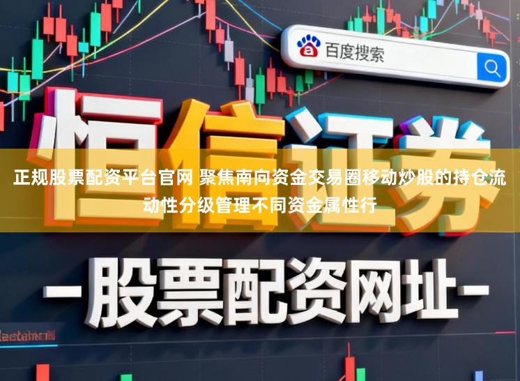 正规股票配资平台官网 聚焦南向资金交易圈移动炒股的持仓流动性分级管理不同资金属性行