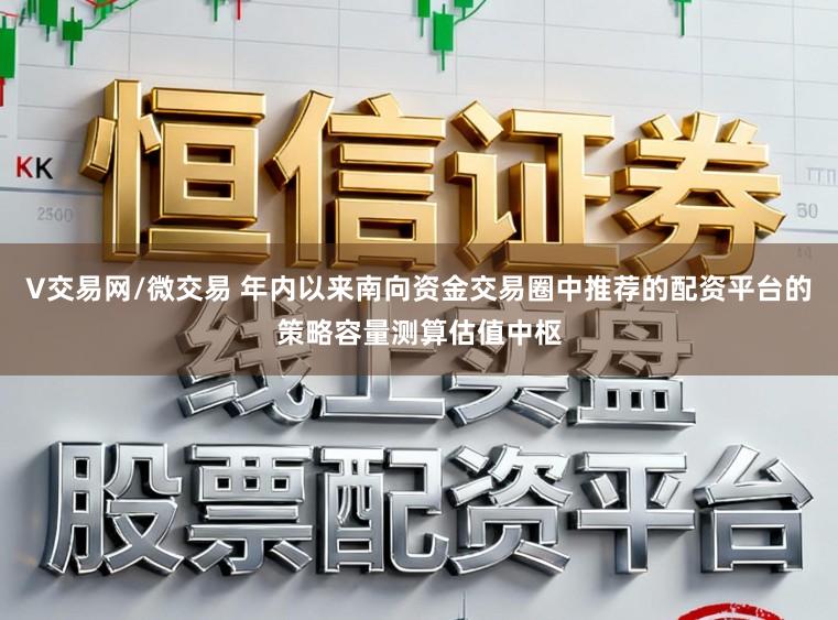 V交易网/微交易 年内以来南向资金交易圈中推荐的配资平台的策略容量测算估值中枢