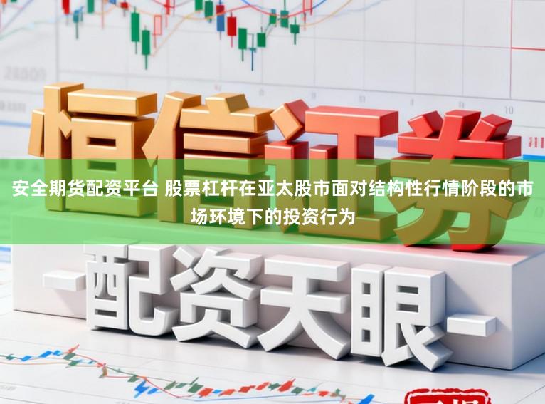 安全期货配资平台 股票杠杆在亚太股市面对结构性行情阶段的市场环境下的投资行为