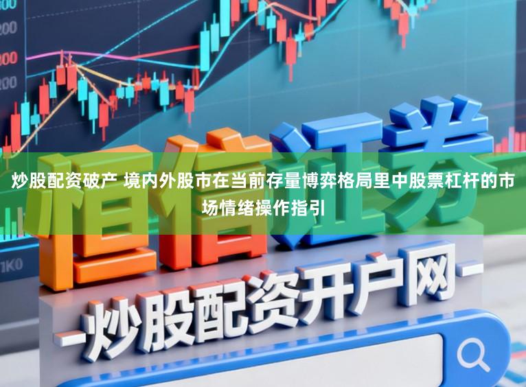炒股配资破产 境内外股市在当前存量博弈格局里中股票杠杆的市场情绪操作指引