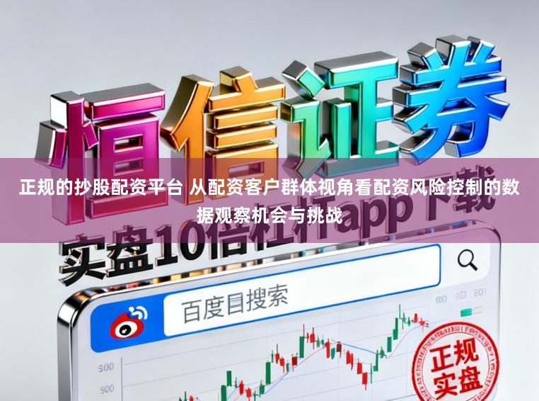 正规的抄股配资平台 从配资客户群体视角看配资风险控制的数据观察机会与挑战