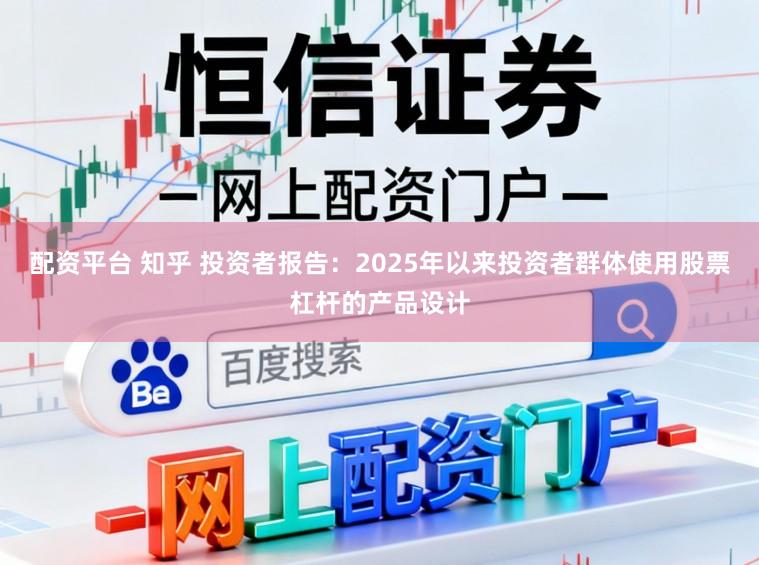 配资平台 知乎 投资者报告：2025年以来投资者群体使用股票杠杆的产品设计