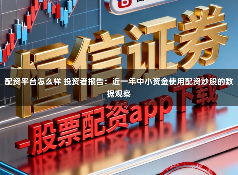 配资平台怎么样 投资者报告:近一年中小资金使用配资炒股的数据观察