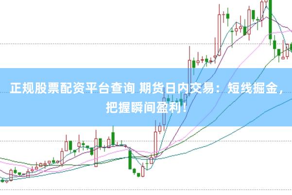 正规股票配资平台查询 期货日内交易：短线掘金，把握瞬间盈利！