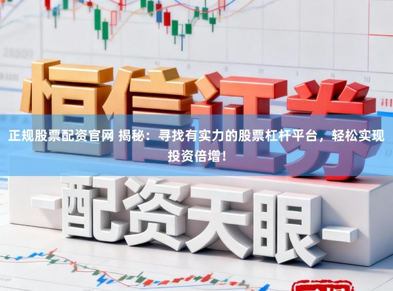 正规股票配资官网 揭秘：寻找有实力的股票杠杆平台，轻松实现投资倍增！