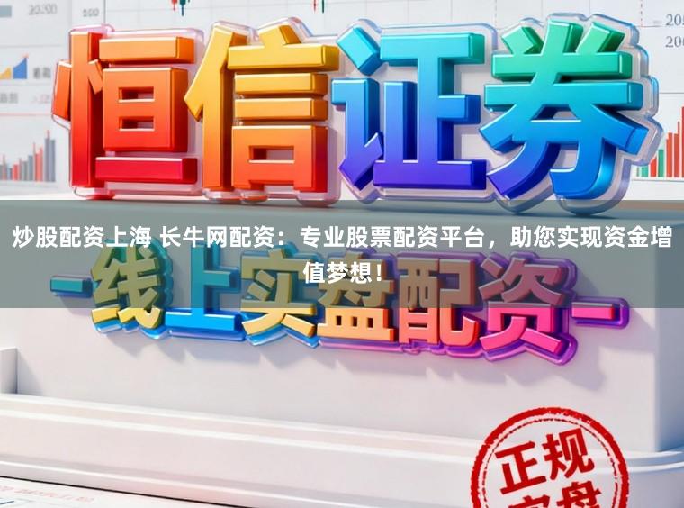 炒股配资上海 长牛网配资:专业股票配资平台,助您实现资金增值梦想!