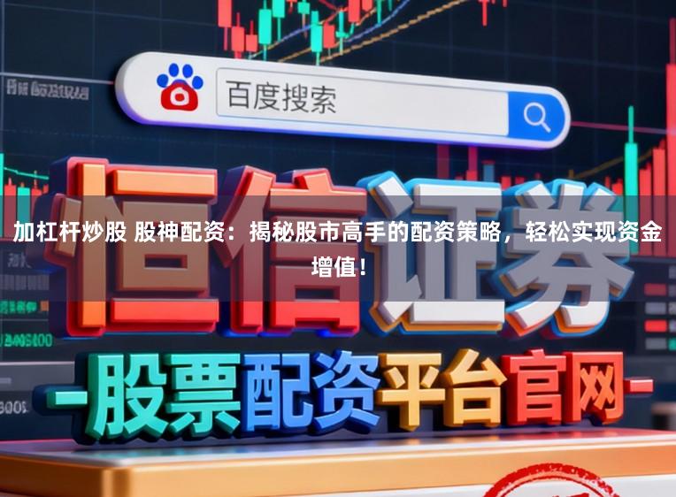 加杠杆炒股 股神配资：揭秘股市高手的配资策略，轻松实现资金增值！