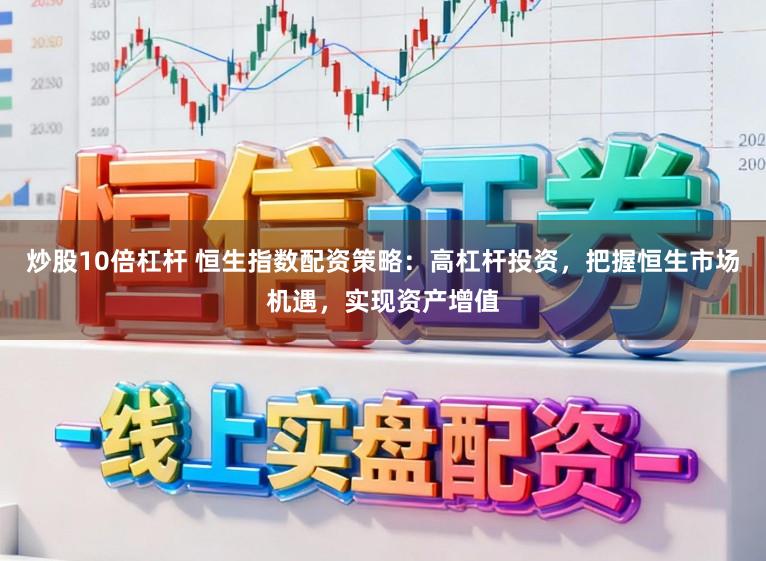 炒股10倍杠杆 恒生指数配资策略：高杠杆投资，把握恒生市场机遇，实现资产增值
