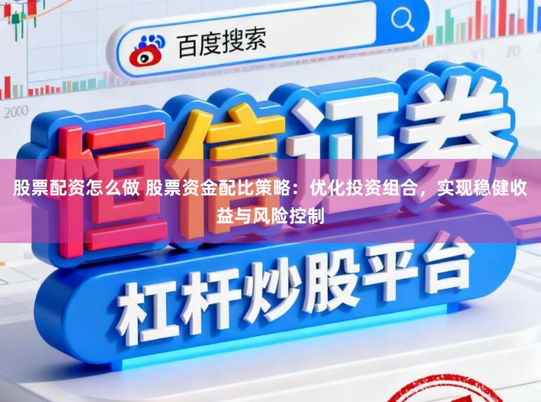 股票配资怎么做 股票资金配比策略：优化投资组合，实现稳健收益与风险控制