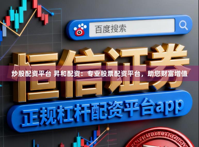 炒股配资平台 昇和配资：专业股票配资平台，助您财富增值