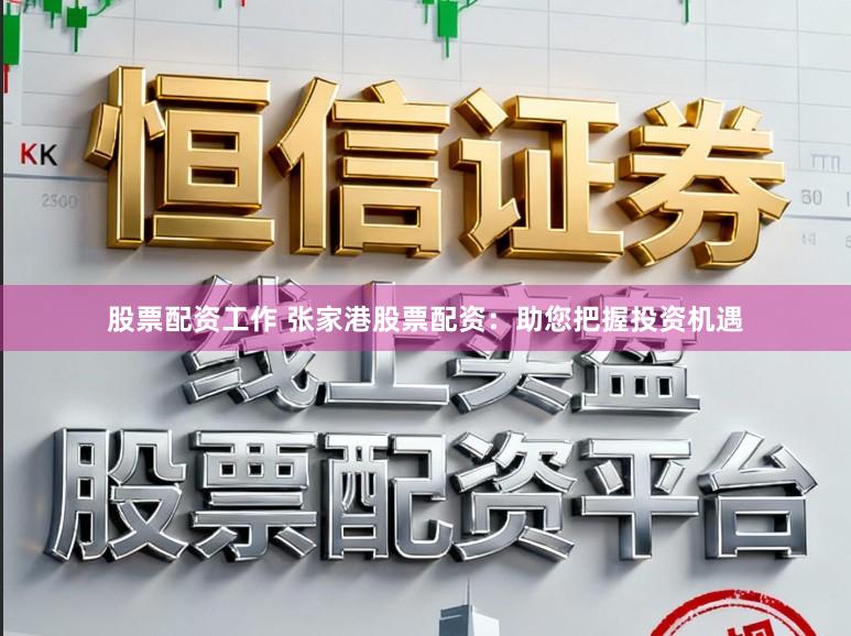股票配资工作 张家港股票配资：助您把握投资机遇