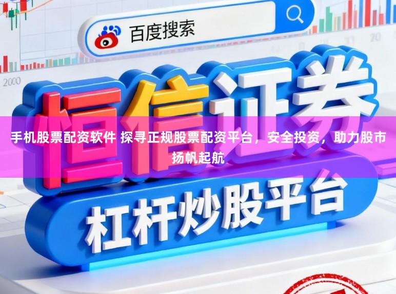 手机股票配资软件 探寻正规股票配资平台，安全投资，助力股市扬帆起航