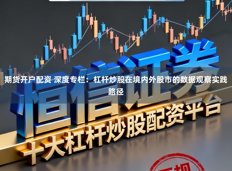 期货开户配资 深度专栏：杠杆炒股在境内外股市的数据观察实践路径