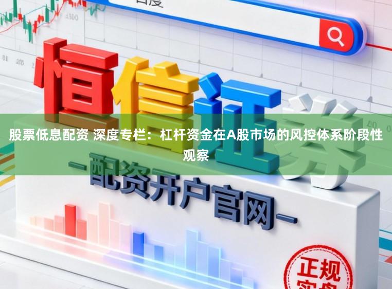 股票低息配资 深度专栏：杠杆资金在A股市场的风控体系阶段性观察