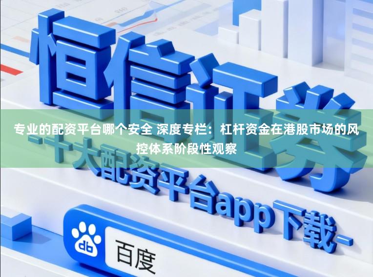 专业的配资平台哪个安全 深度专栏：杠杆资金在港股市场的风控体系阶段性观察