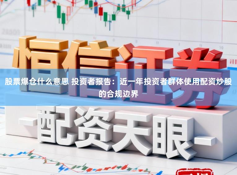股票爆仓什么意思 投资者报告：近一年投资者群体使用配资炒股的合规边界