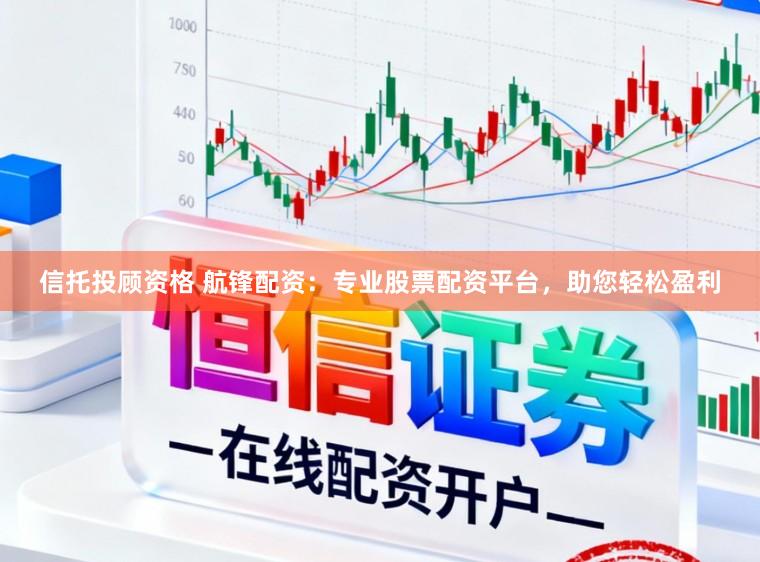 信托投顾资格 航锋配资：专业股票配资平台，助您轻松盈利