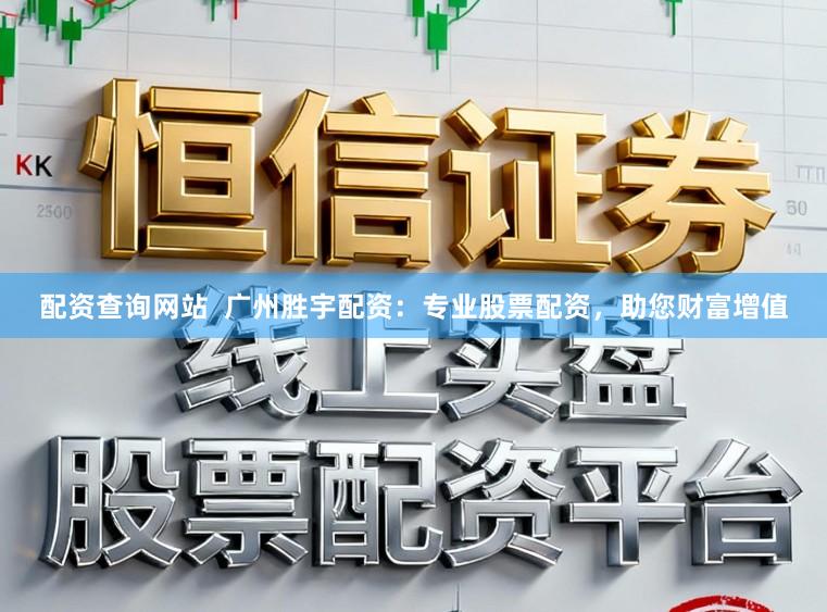配资查询网站  广州胜宇配资：专业股票配资，助您财富增值