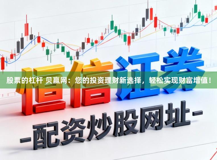 股票的杠杆 贝赢网:您的投资理财新选择,轻松实现财富增值!