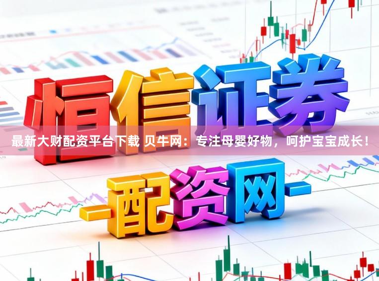 最新大财配资平台下载 贝牛网:专注母婴好物,呵护宝宝成长!