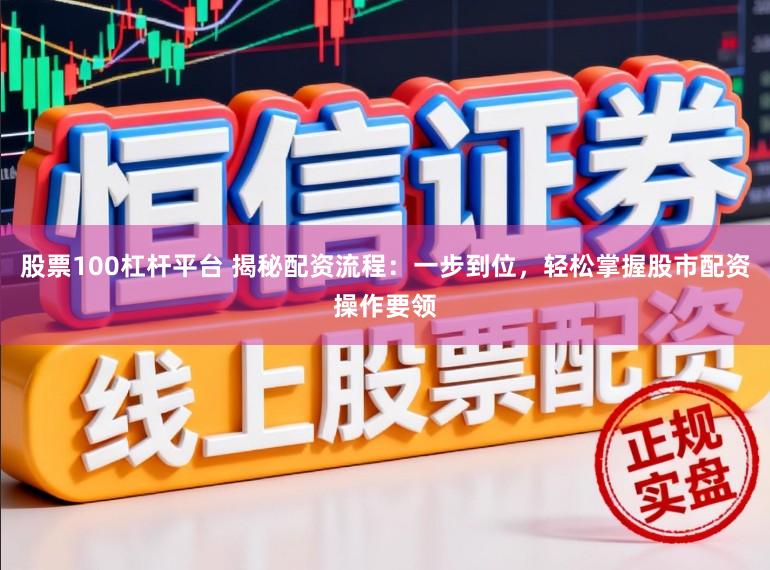 股票100杠杆平台 揭秘配资流程:一步到位,轻松掌握股市配资操作要领