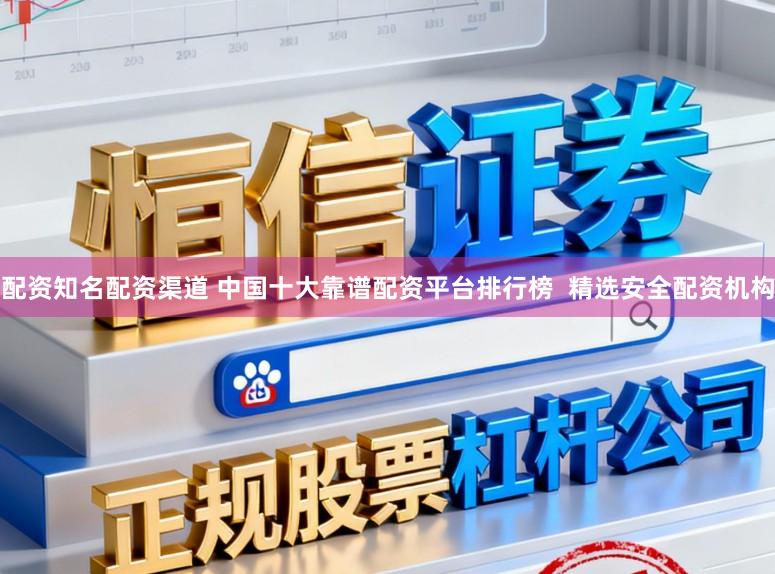配资知名配资渠道 中国十大靠谱配资平台排行榜  精选安全配资机构