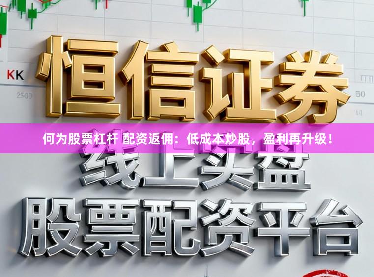 何为股票杠杆 配资返佣：低成本炒股，盈利再升级！