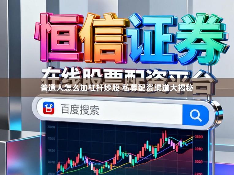 普通人怎么加杠杆炒股 私募配资渠道大揭秘