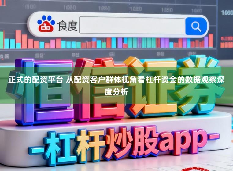 正式的配资平台 从配资客户群体视角看杠杆资金的数据观察深度分析