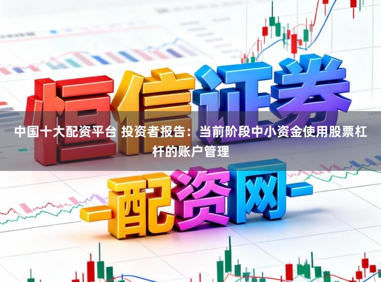 中国十大配资平台 投资者报告：当前阶段中小资金使用股票杠杆的账户管理