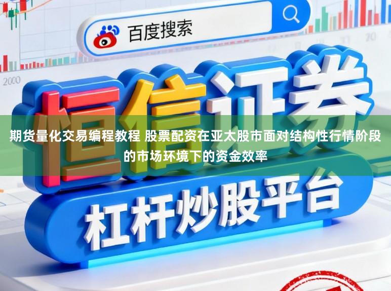期货量化交易编程教程 股票配资在亚太股市面对结构性行情阶段的市场环境下的资金效率