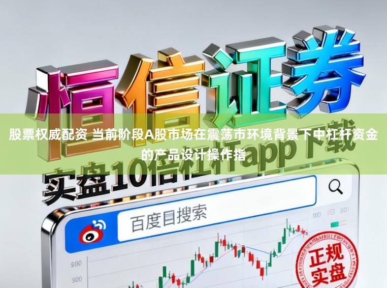 股票权威配资 当前阶段A股市场在震荡市环境背景下中杠杆资金的产品设计操作指