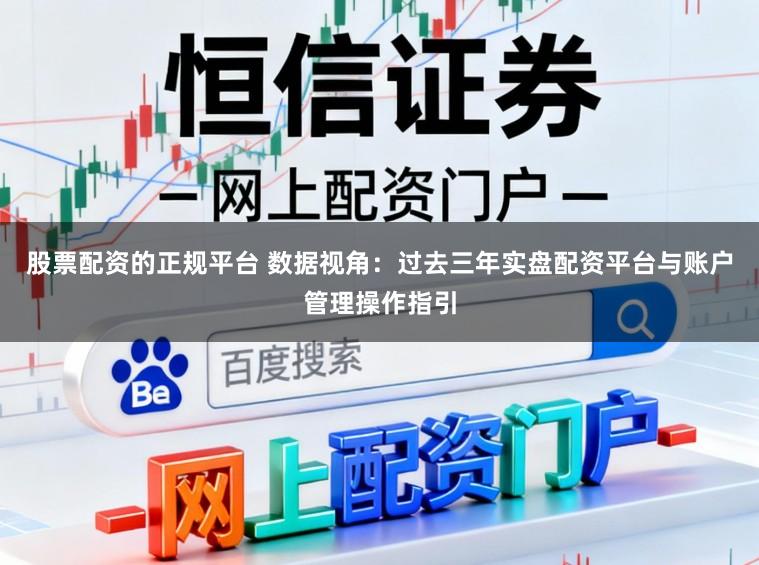 股票配资的正规平台 数据视角：过去三年实盘配资平台与账户管理操作指引