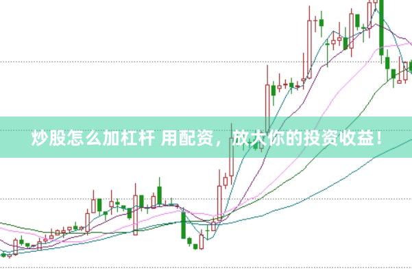 炒股怎么加杠杆 用配资，放大你的投资收益！