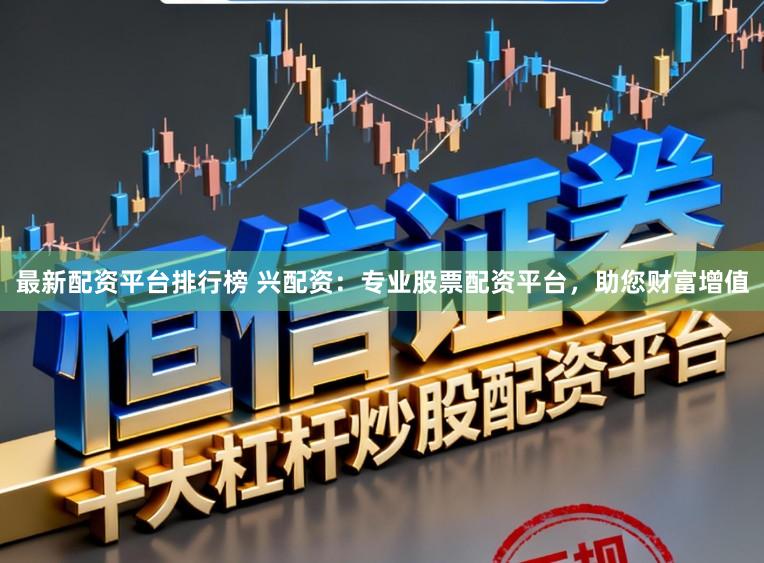 最新配资平台排行榜 兴配资：专业股票配资平台，助您财富增值