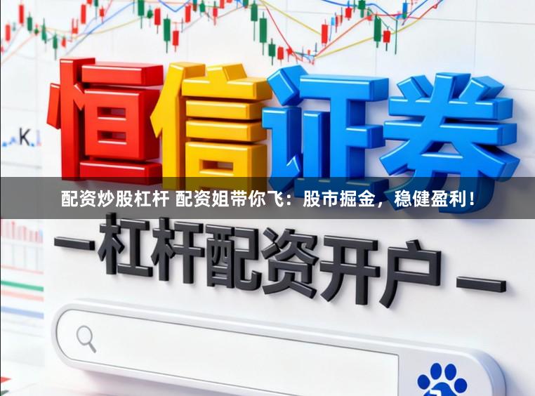 配资炒股杠杆 配资姐带你飞：股市掘金，稳健盈利！