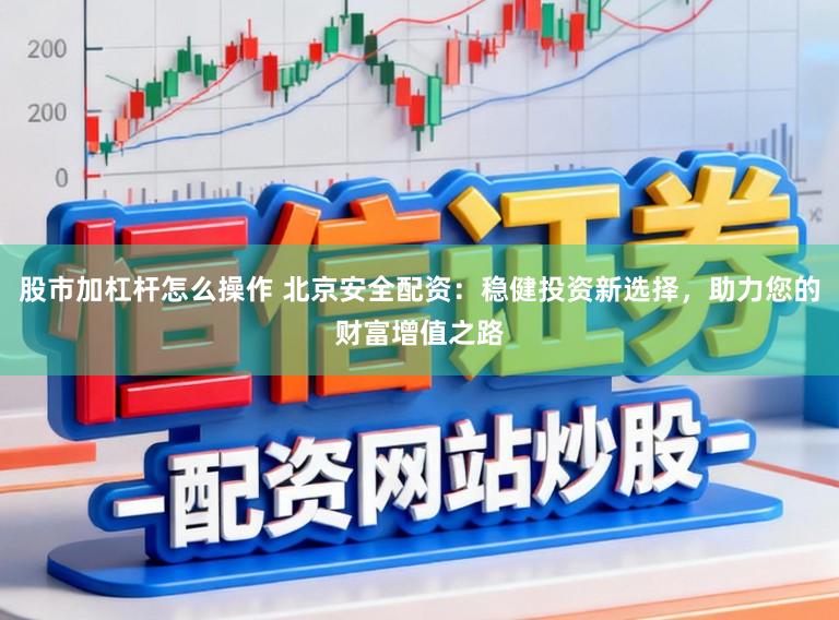 股市加杠杆怎么操作 北京安全配资：稳健投资新选择，助力您的财富增值之路