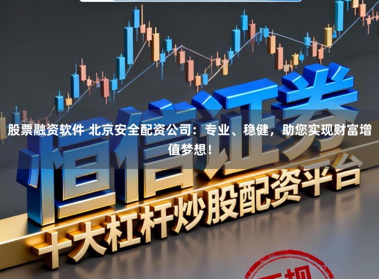 股票融资软件 北京安全配资公司：专业、稳健，助您实现财富增值梦想！